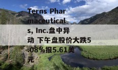 Terns Pharmaceuticals, Inc.盘中异动 下午盘股价大跌5.08%报5.61美元