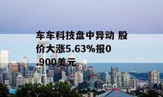 车车科技盘中异动 股价大涨5.63%报0.900美元